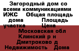 Загородный дом со всеми коммуникациями. ИЖС. › Общая площадь дома ­ 220 › Площадь участка ­ 20 › Цена ­ 7 500 000 - Московская обл., Клинский р-н, Дмитроково д. Недвижимость » Дома, коттеджи, дачи продажа   